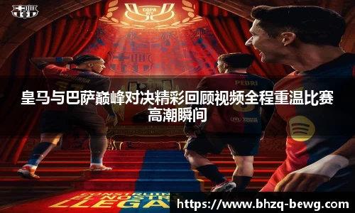 皇马与巴萨巅峰对决精彩回顾视频全程重温比赛高潮瞬间