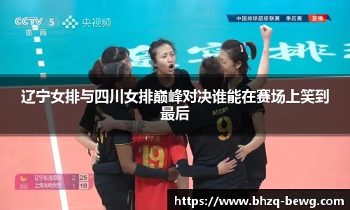 辽宁女排与四川女排巅峰对决谁能在赛场上笑到最后