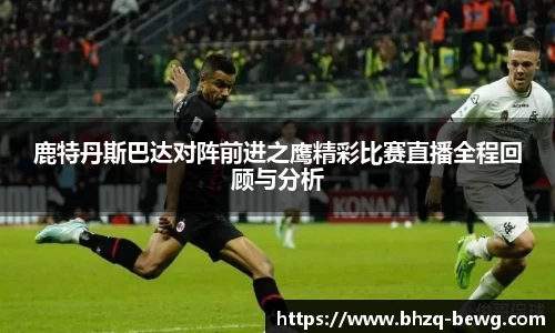 鹿特丹斯巴达对阵前进之鹰精彩比赛直播全程回顾与分析