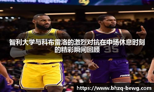 智利大学与科布雷洛的激烈对抗在中场休息时刻的精彩瞬间回顾