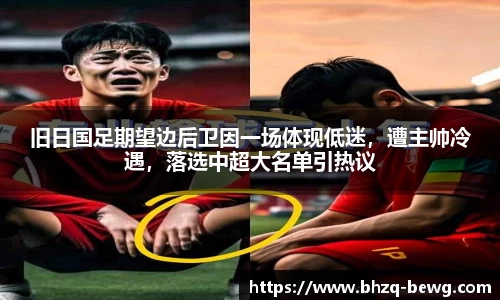 旧日国足期望边后卫因一场体现低迷，遭主帅冷遇，落选中超大名单引热议