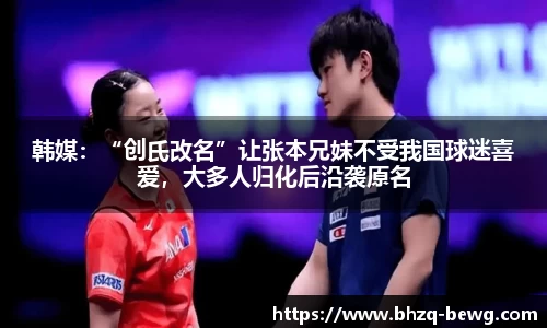 韩媒：“创氏改名”让张本兄妹不受我国球迷喜爱，大多人归化后沿袭原名